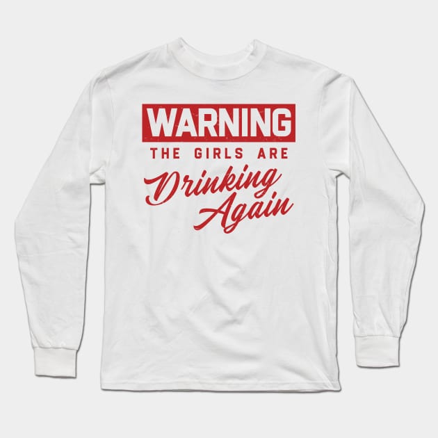 Warning The Girls Are Drinking Again Long Sleeve T-Shirt by KanysDenti